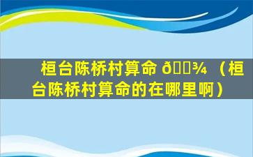 桓台陈桥村算命 🌾 （桓台陈桥村算命的在哪里啊）